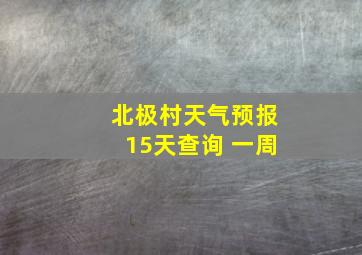 北极村天气预报15天查询 一周